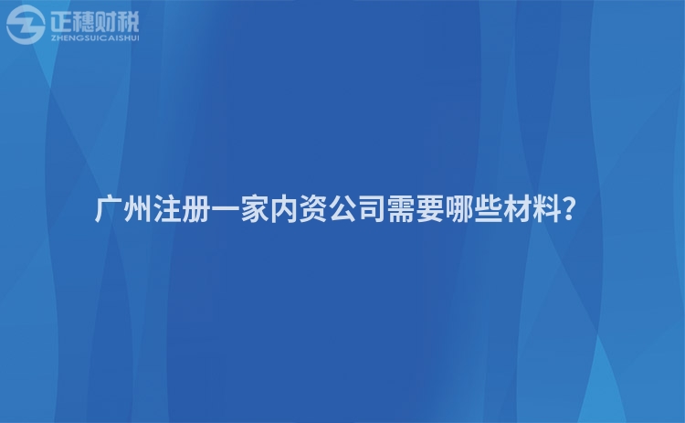 廣州注冊一家內資公司需要哪些材料？
