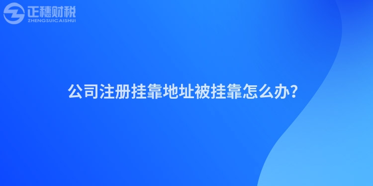 公司注冊掛靠地址被掛靠怎么辦？