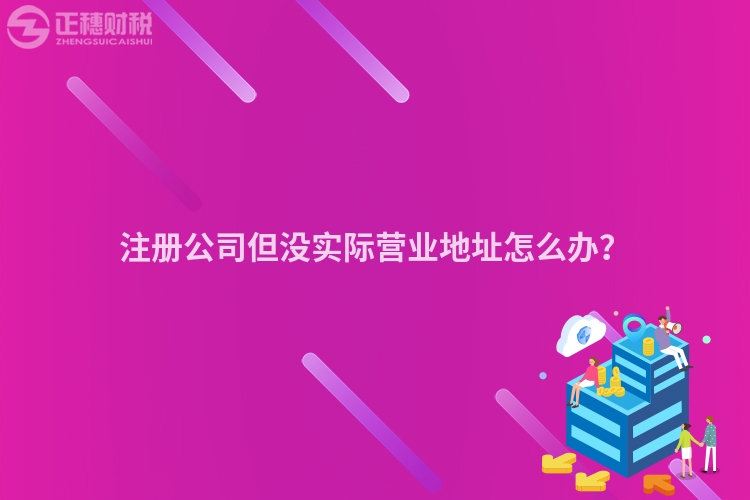 注冊公司但沒實際營業地址怎么辦？