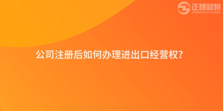 公司注冊后如何辦理進出口經營權？