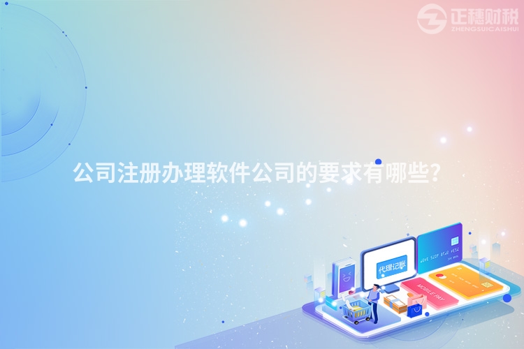 公司注冊辦理軟件公司的要求有哪些？