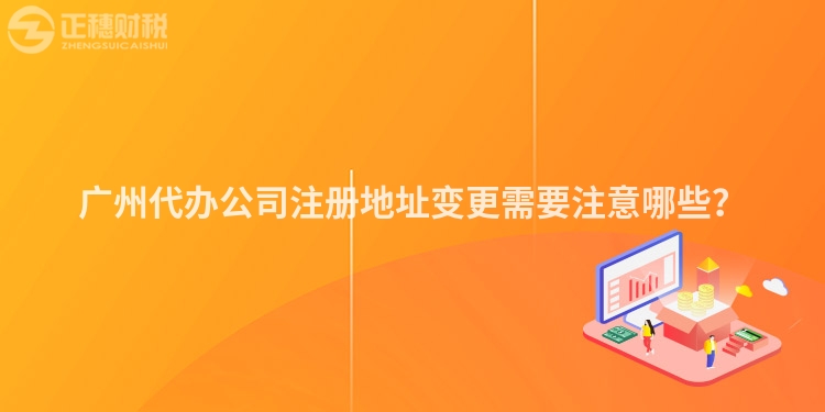 廣州代辦公司注冊地址變更需要注意哪些？