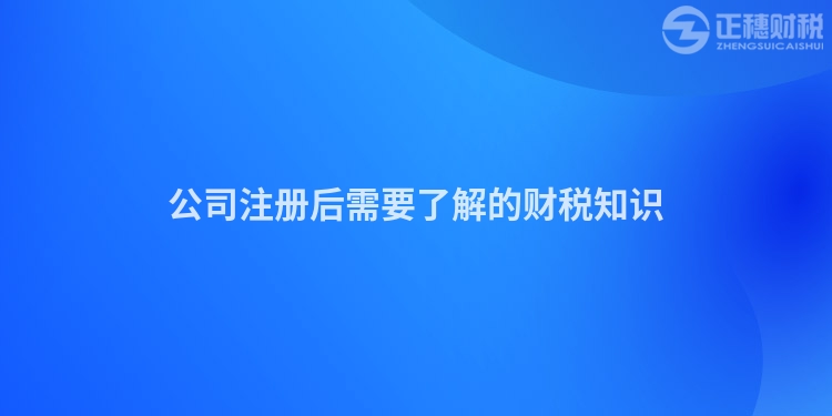 公司注冊后需要了解的財稅知識