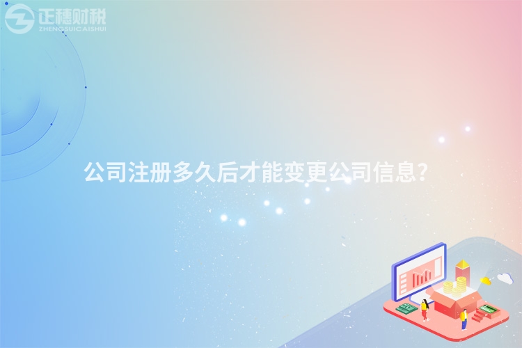 公司注冊多久后才能變更公司信息？