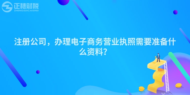 注冊公司，辦理電子商務營業執照需要準備什么資料？