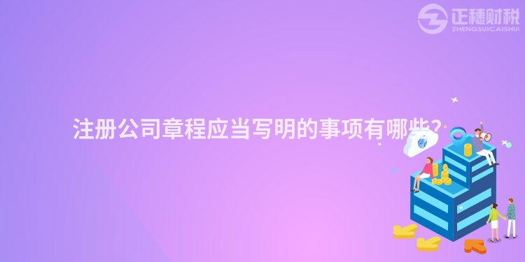 注冊公司章程應當寫明的事項有哪些？