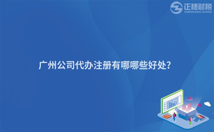 廣州公司代辦注冊有哪哪些好處？