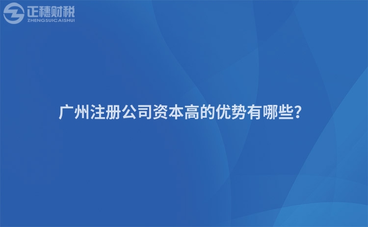 廣州注冊(cè)公司資本高的優(yōu)勢(shì)有哪些？