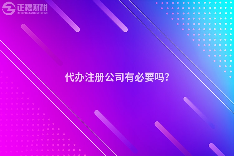 代辦注冊(cè)公司有必要嗎?