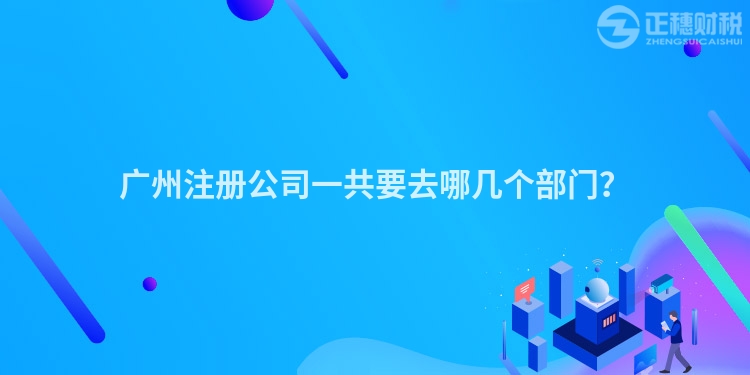 廣州注冊公司一共要去哪幾個部門？