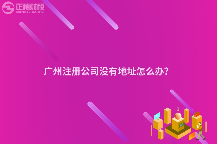 廣州注冊公司沒有地址怎么辦？