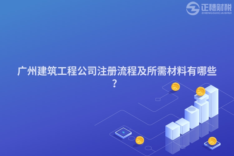 廣州建筑工程公司注冊(cè)流程及所需材料有哪些？