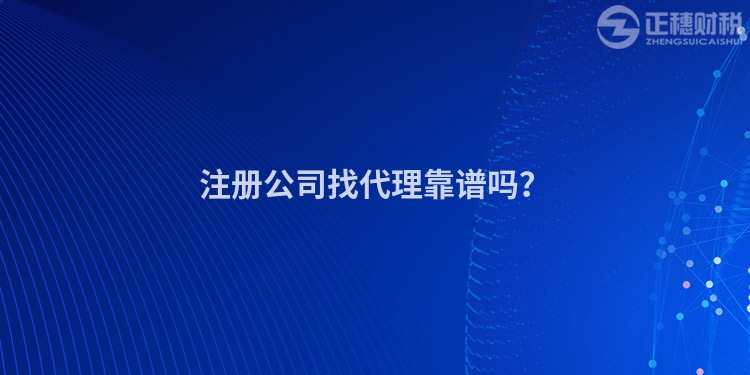 注冊公司找代理靠譜嗎？