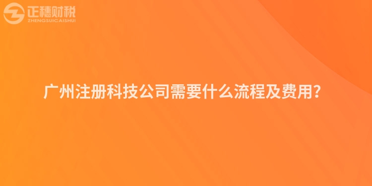 廣州注冊科技公司需要什么流程及費用？