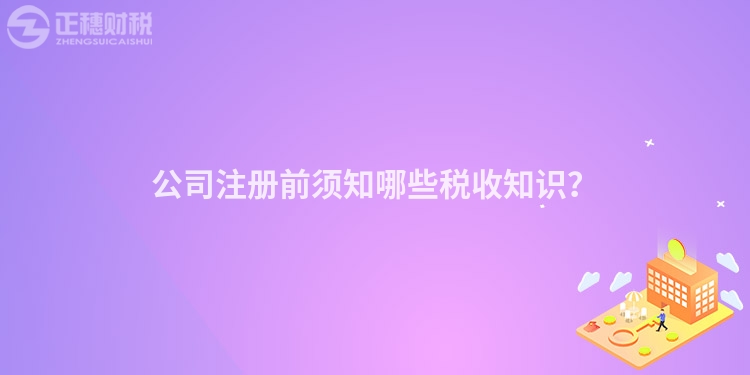 公司注冊前須知哪些稅收知識？