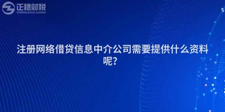 注冊網絡借貸信息中介公司需要提供什么資料呢？