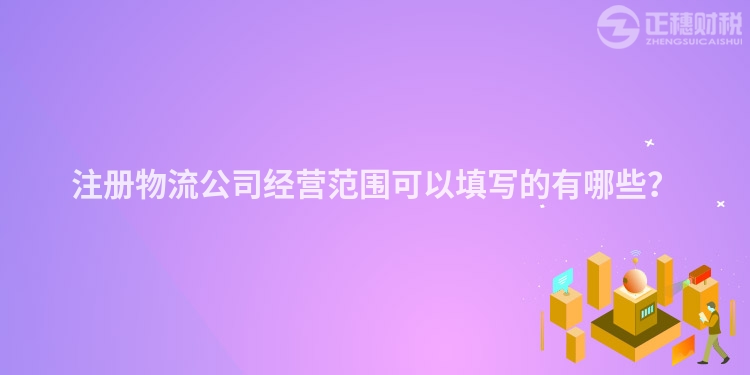 注冊物流公司經營范圍可以填寫的有哪些？