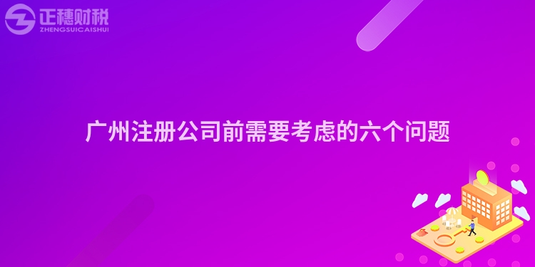 廣州注冊公司前需要考慮的六個問題