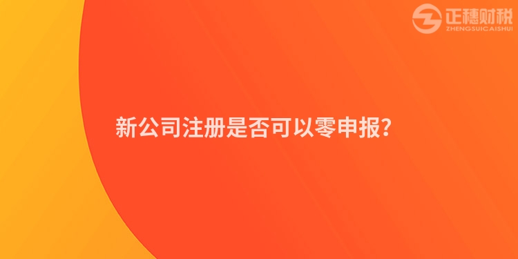 新公司注冊是否可以零申報？