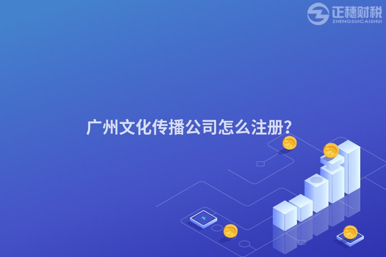 廣州文化傳播公司怎么注冊？