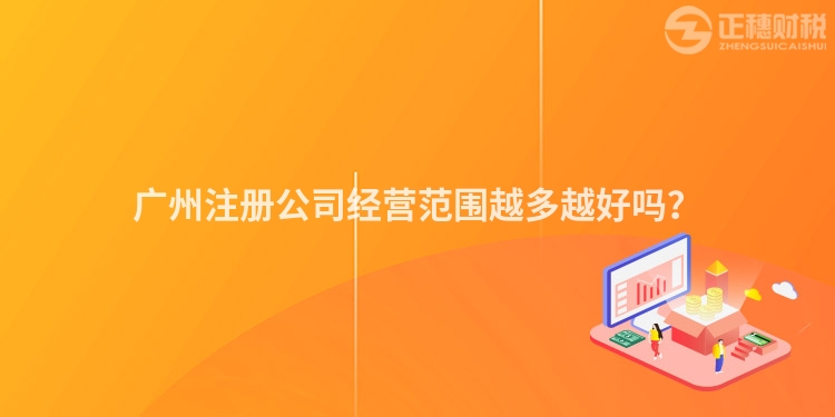 廣州注冊公司經(jīng)營范圍越多越好嗎？