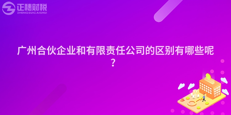 廣州合伙企業(yè)和有限責(zé)任公司的區(qū)別有哪些呢？