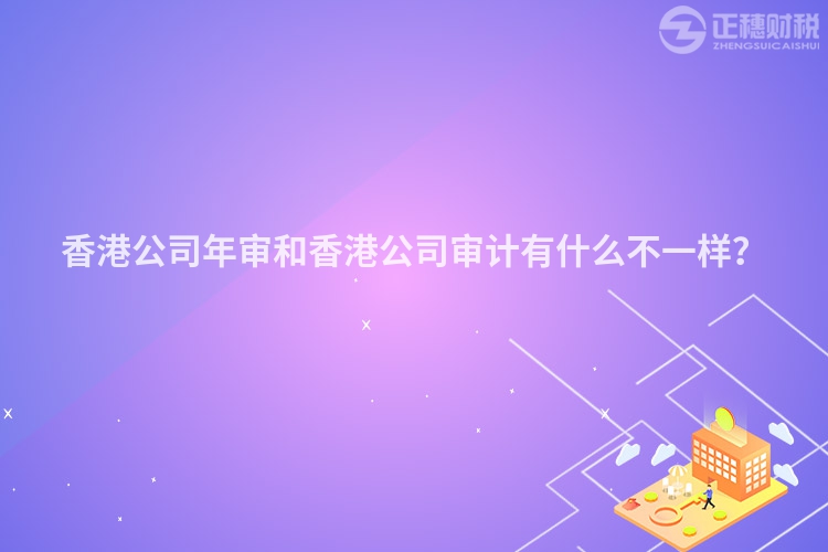 香港公司年審和香港公司審計有什么不一樣？