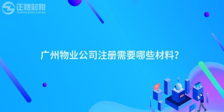 廣州物業(yè)公司注冊需要哪些材料？