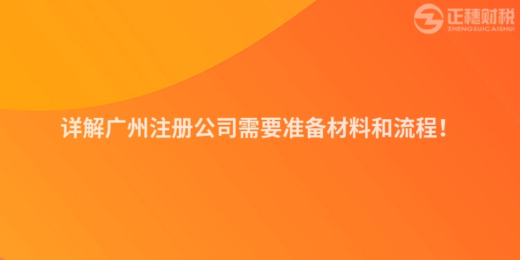 詳解廣州注冊(cè)公司需要準(zhǔn)備材料和流程！