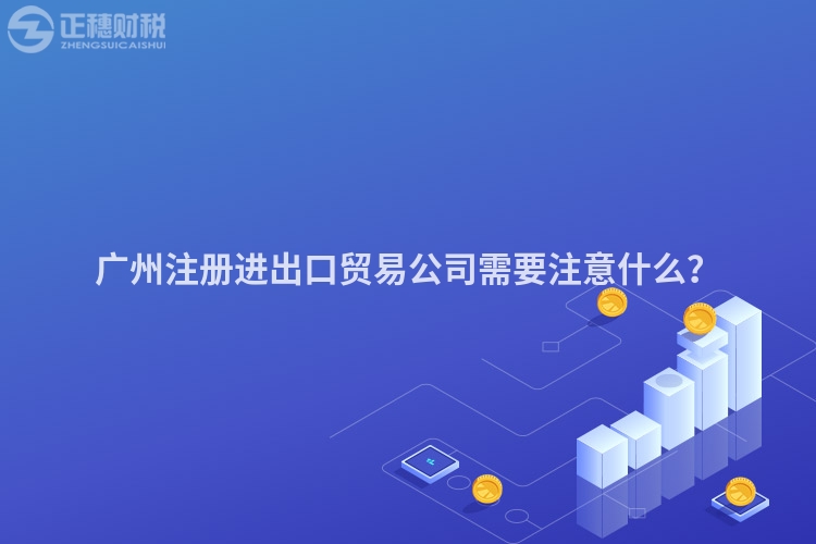 廣州注冊進出口貿易公司需要注意什么？