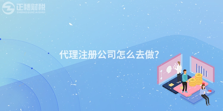 代理注冊(cè)公司怎么去做？