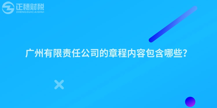 廣州有限責(zé)任公司的章程內(nèi)容包含哪些？