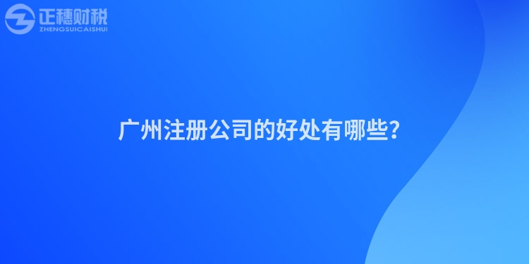 廣州注冊公司的好處有哪些？