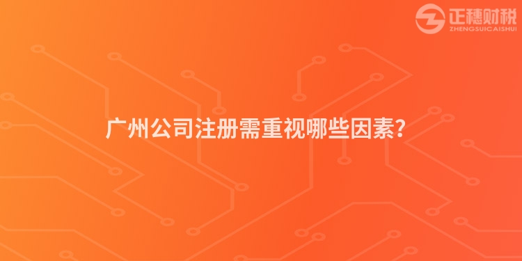 廣州公司注冊需重視哪些因素？