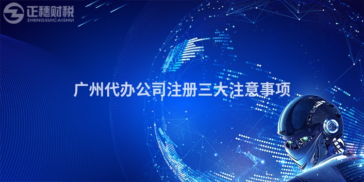 廣州代辦公司注冊三大注意事項