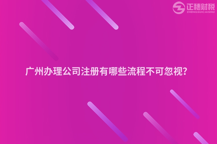 廣州辦理公司注冊有哪些流程不可忽視？