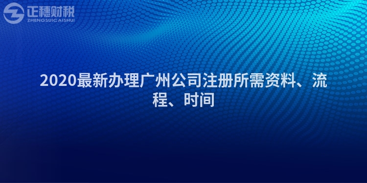 2020最新辦理廣州公司注冊所需資料、流程、時間