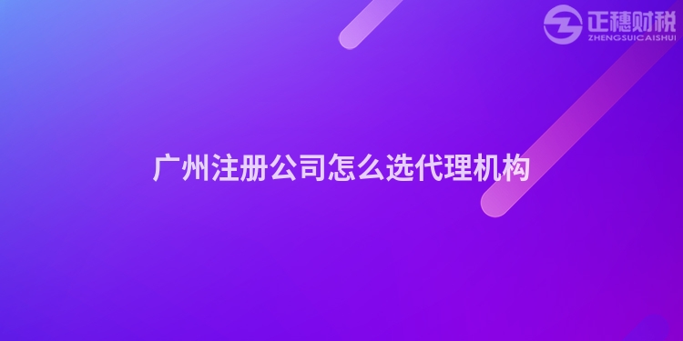 廣州注冊公司怎么選代理機構