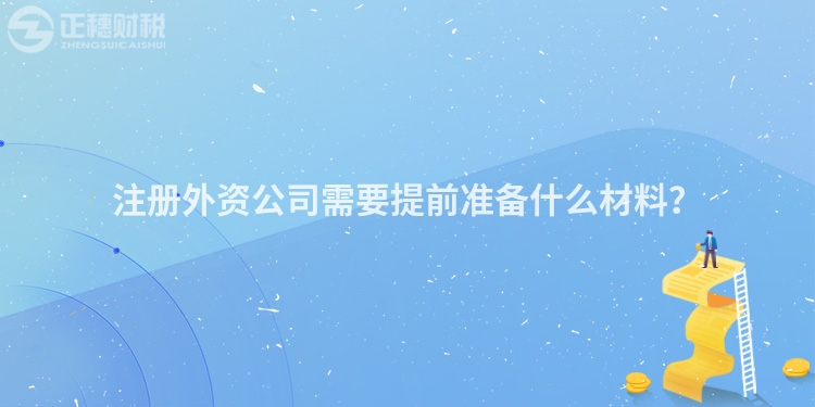 注冊外資公司需要提前準(zhǔn)備什么材料？
