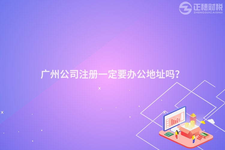 廣州公司注冊一定要辦公地址嗎？
