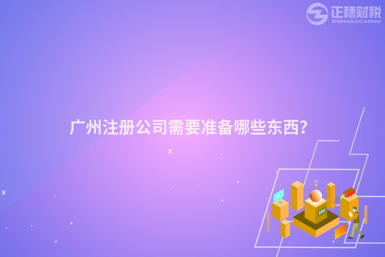 廣州注冊公司需要準(zhǔn)備哪些東西？