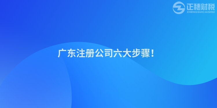 廣東注冊公司六大步驟！
