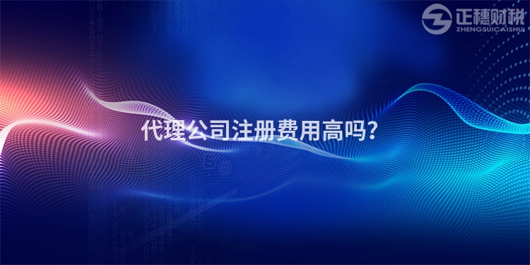 代理公司注冊費用高嗎？