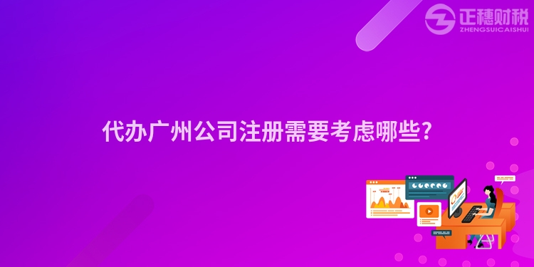 代辦廣州公司注冊需要考慮哪些?