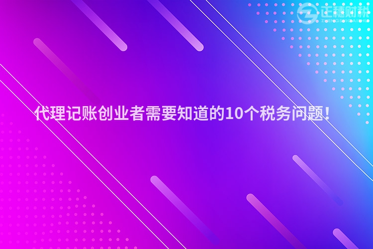 代理記賬創(chuàng)業(yè)者需要知道的10個稅務(wù)問題！
