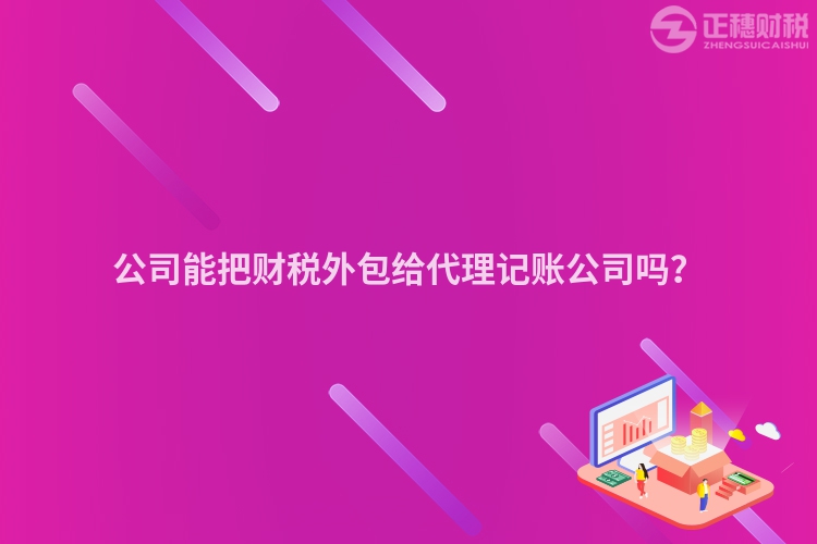 公司能把財稅外包給代理記賬公司嗎？