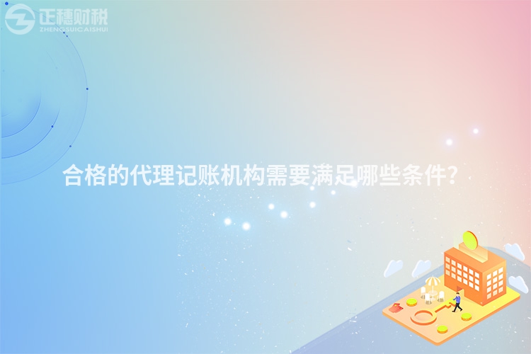 合格的代理記賬機(jī)構(gòu)需要滿足哪些條件？
