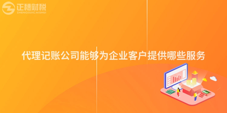 代理記賬公司能夠?yàn)槠髽I(yè)客戶提供哪些服務(wù)