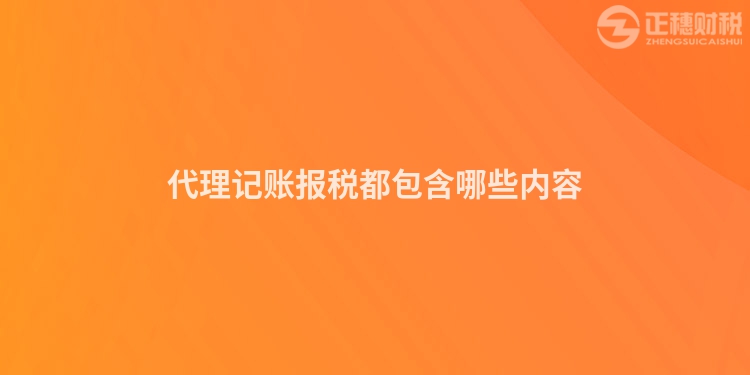 代理記賬報稅都包含哪些內容