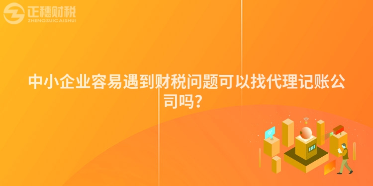 中小企業容易遇到財稅問題可以找代理記賬公司嗎？
